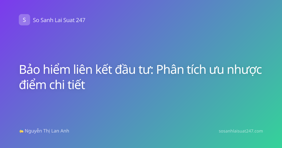 Bảo hiểm liên kết đầu tư: Phân tích ưu nhược điểm chi tiết