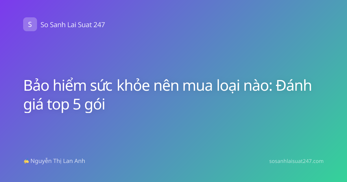 Bảo hiểm sức khỏe nên mua loại nào: Đánh giá top 5 gói