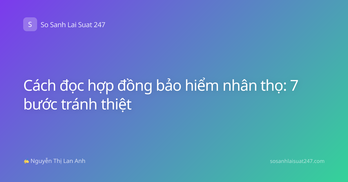 Cách đọc hợp đồng bảo hiểm nhân thọ: 7 bước tránh thiệt