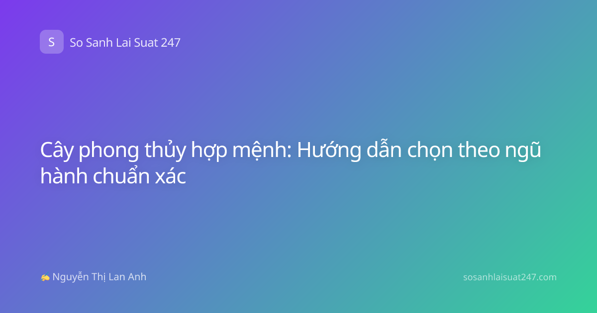 Cây phong thủy hợp mệnh: Hướng dẫn chọn theo ngũ hành chuẩn xác