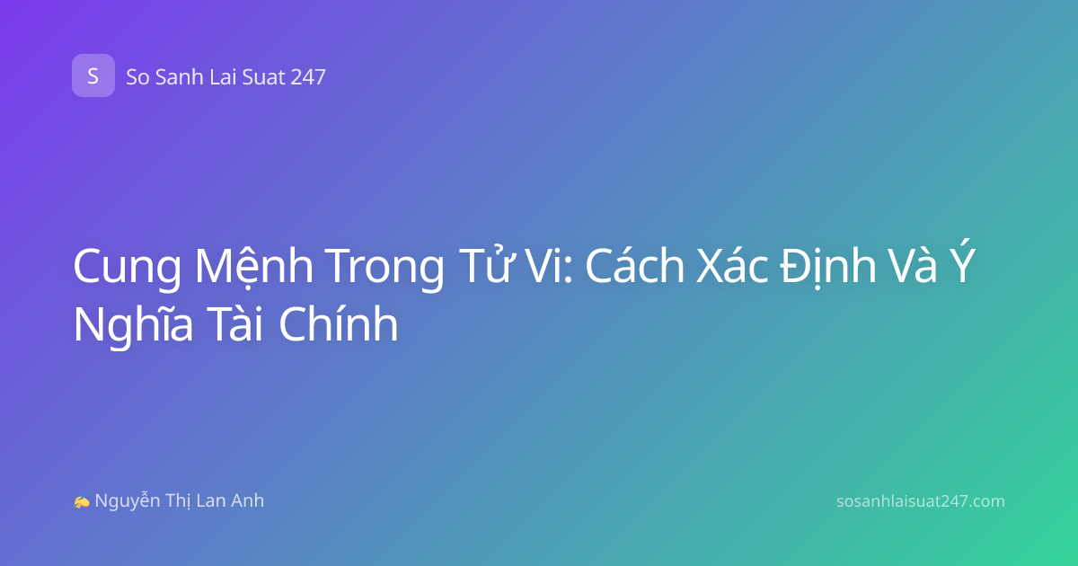 Cung Mệnh Trong Tử Vi: Cách Xác Định Và Ý Nghĩa Tài Chính