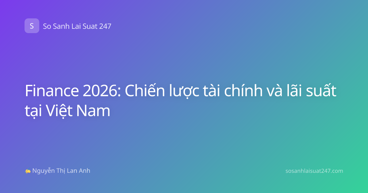 Finance 2026: Chiến lược tài chính và lãi suất tại Việt Nam