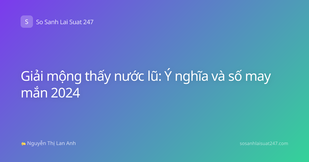 Giải mộng thấy nước lũ: Ý nghĩa và số may mắn 2024
