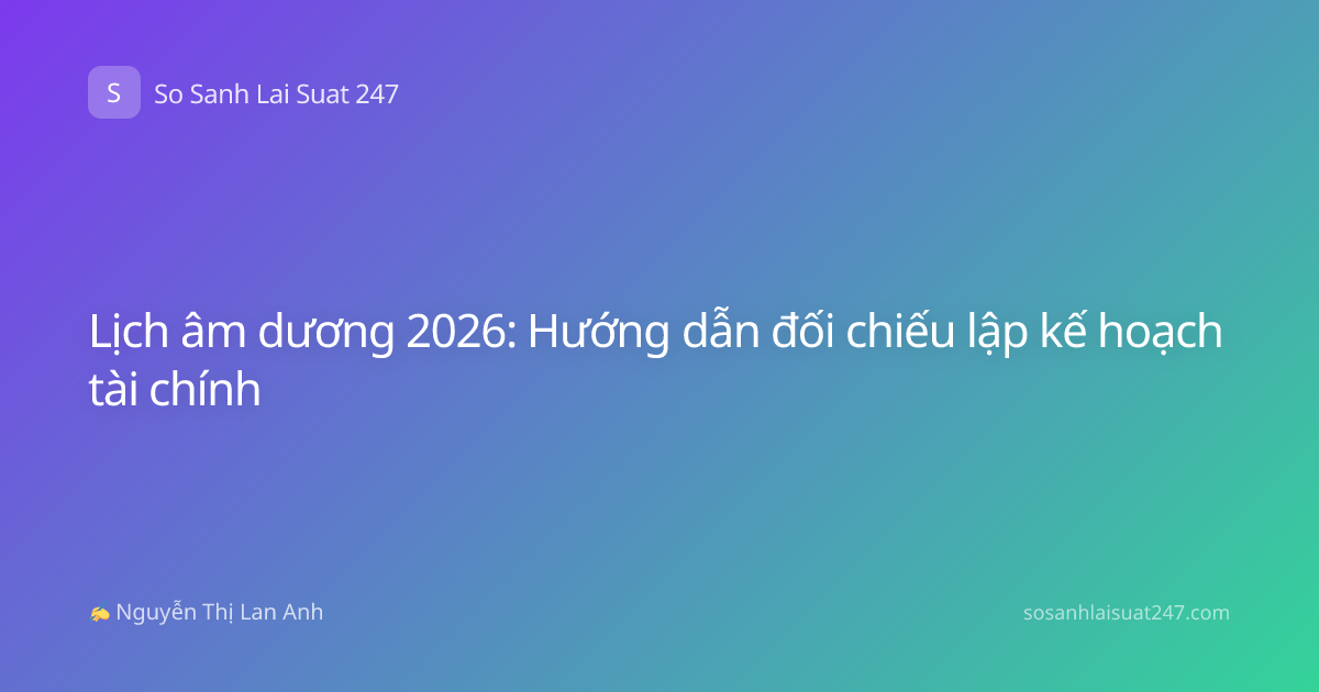 Lịch âm dương 2026: Hướng dẫn đối chiếu lập kế hoạch tài chính
