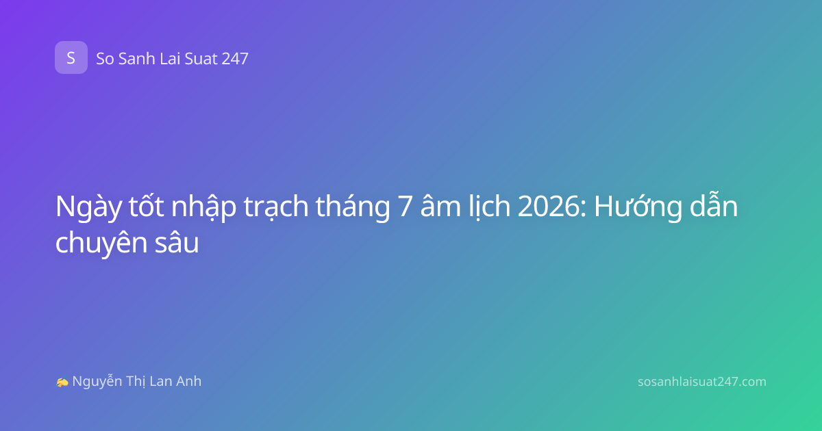 Ngày tốt nhập trạch tháng 7 âm lịch 2026: Hướng dẫn chuyên sâu