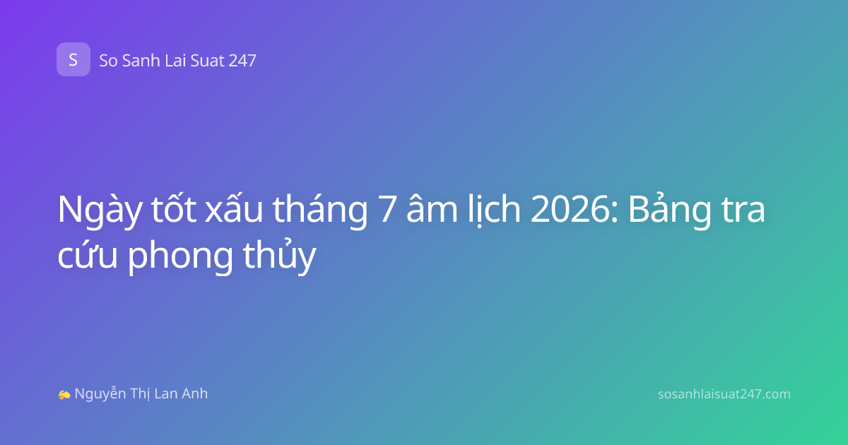 Ngày tốt xấu tháng 7 âm lịch 2026: Bảng tra cứu phong thủy