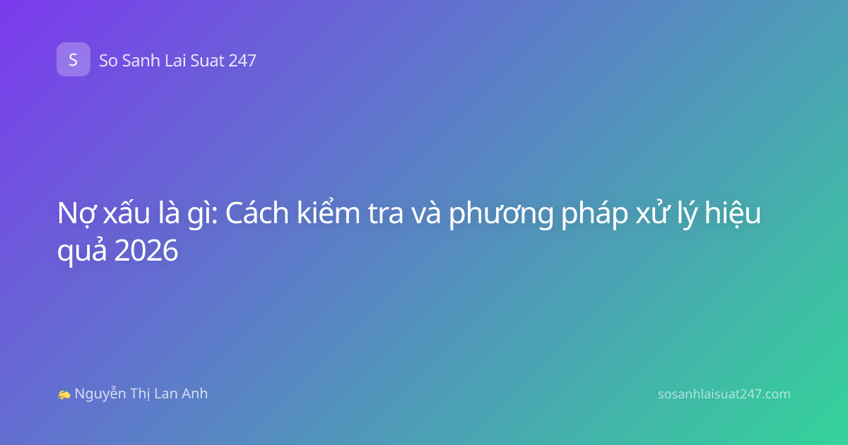 Nợ xấu là gì: Cách kiểm tra và phương pháp xử lý hiệu quả 2026