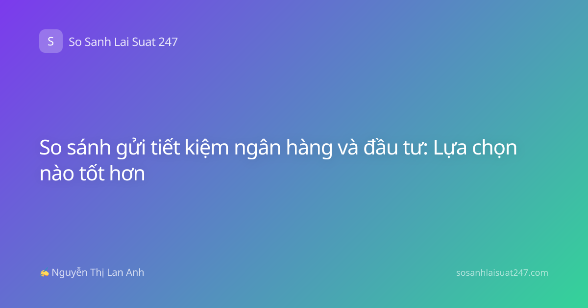 So sánh gửi tiết kiệm ngân hàng và đầu tư: Lựa chọn nào tốt hơn