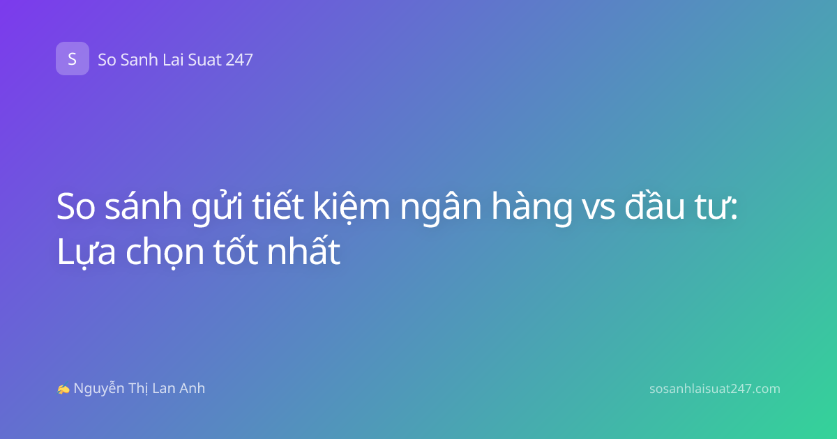 So sánh gửi tiết kiệm ngân hàng vs đầu tư: Lựa chọn tốt nhất