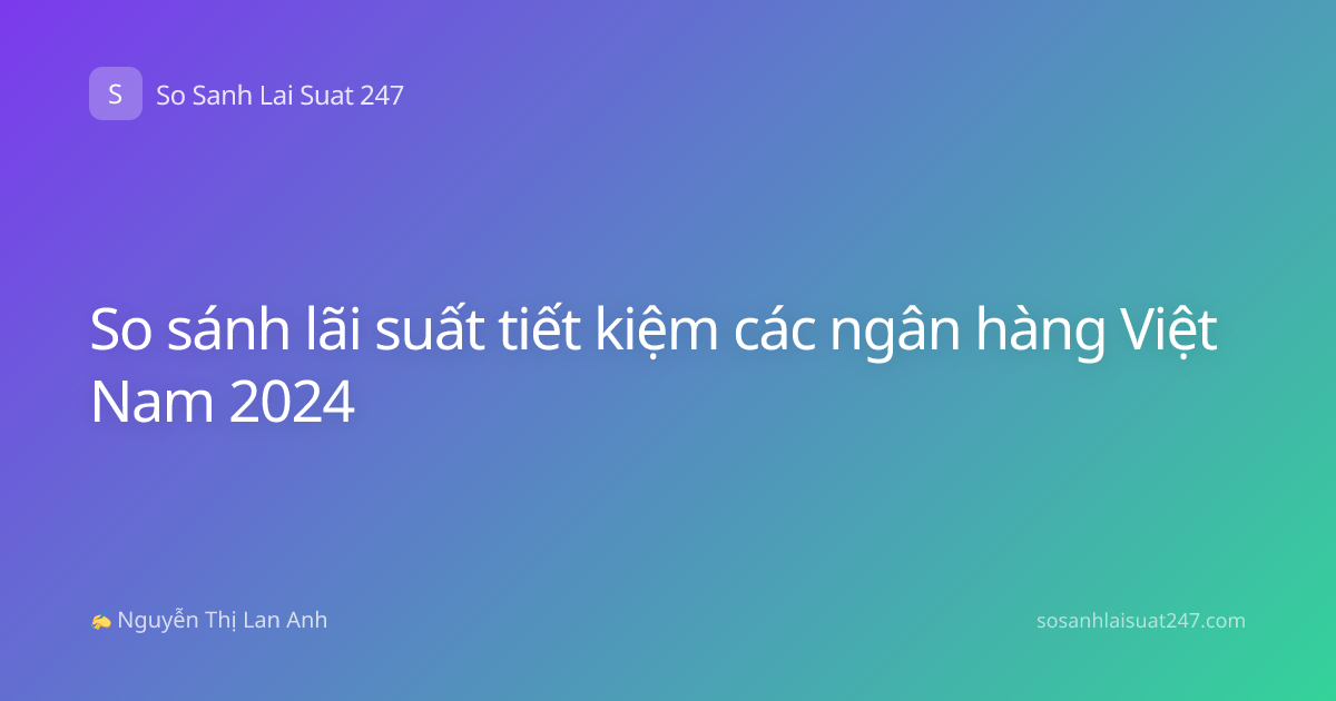 So sánh lãi suất tiết kiệm các ngân hàng Việt Nam 2024