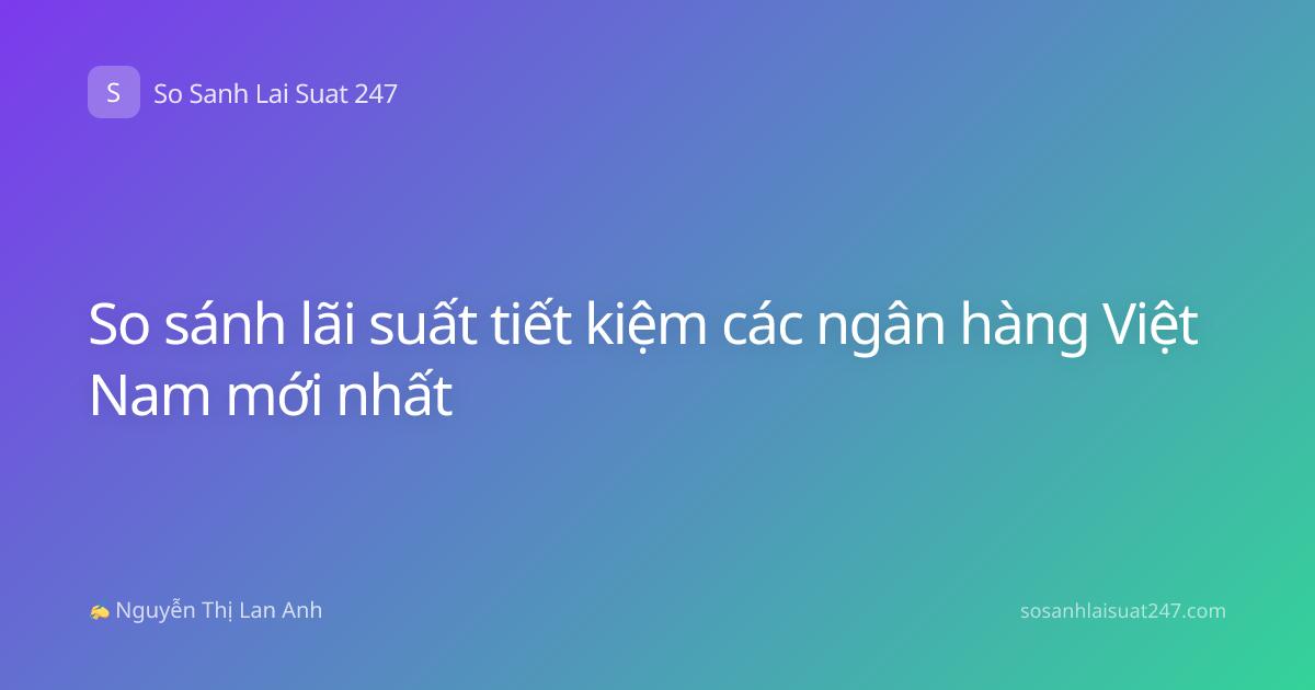So sánh lãi suất tiết kiệm các ngân hàng Việt Nam mới nhất