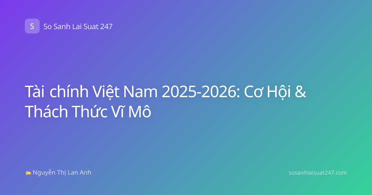 Tài chính Việt Nam 2025-2026: Cơ Hội & Thách Thức Vĩ Mô