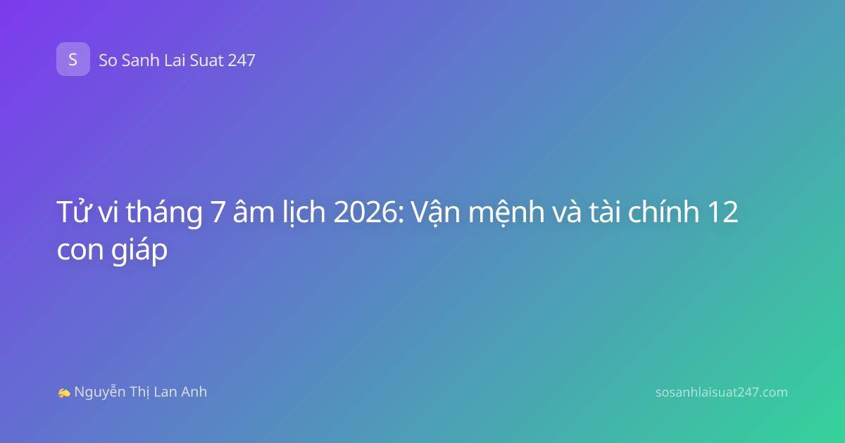 Tử vi tháng 7 âm lịch 2026: Vận mệnh và tài chính 12 con giáp