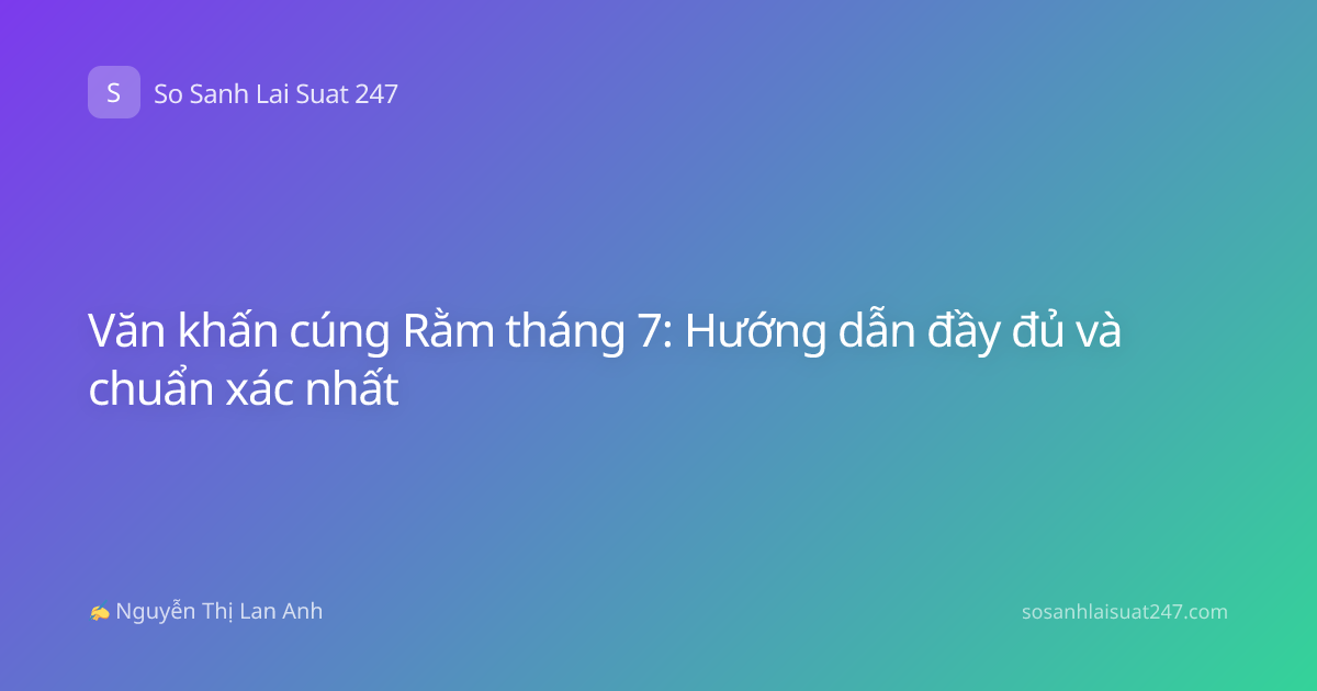 Văn khấn cúng Rằm tháng 7: Hướng dẫn đầy đủ và chuẩn xác nhất