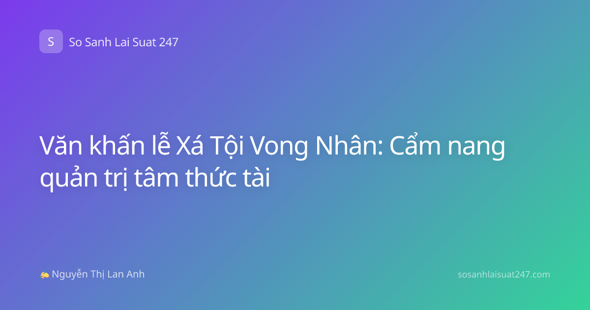 Văn khấn lễ Xá Tội Vong Nhân: Cẩm nang quản trị tâm thức tài