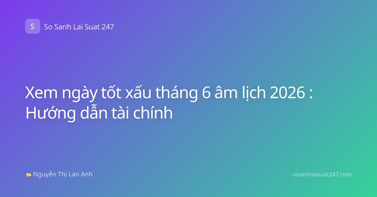Xem ngày tốt xấu tháng 6 âm lịch 2026 : Hướng dẫn tài chính